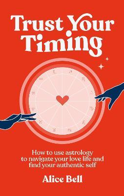 Trust Your Timing: How to use astrology to navigate your love life and find your authentic self - Alice Bell - cover
