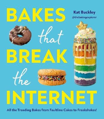 Bakes That Break The Internet: All The Trending Bakes from Faultline Cakes to Freakshakes! - Kat Buckley - cover