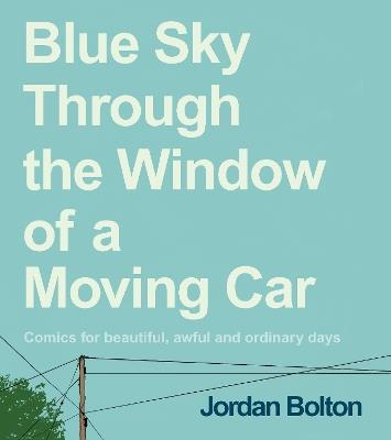 Blue Sky Through the Window of a Moving Car: Comics for beautiful, awful and ordinary days - Jordan Bolton - cover
