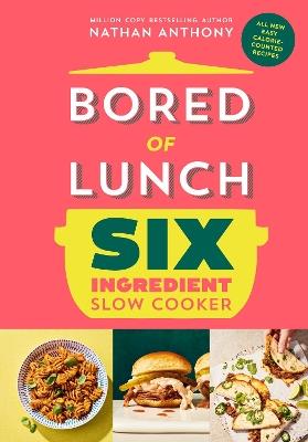 Bored of Lunch Six Ingredient Slow Cooker: All new easy calorie-counted recipes - Nathan Anthony - cover