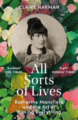 All Sorts of Lives: Katherine Mansfield and the art of risking everything - Claire Harman - cover