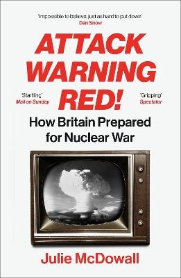 Attack Warning Red!: How Britain Prepared for Nuclear War - Julie McDowall - cover