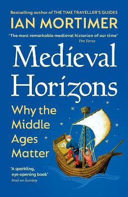 Medieval Horizons: Why the Middle Ages Matter - Ian Mortimer - cover