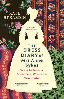The Dress Diary of Mrs Anne Sykes: Secrets from a Victorian Woman’s Wardrobe - Kate Strasdin - cover