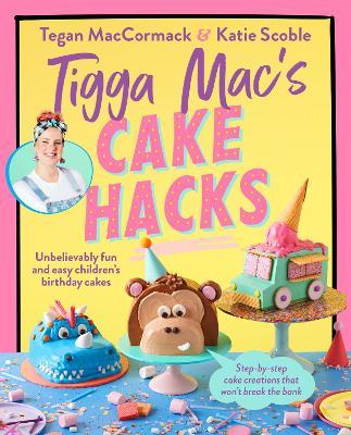 Tigga Mac's Cake Hacks: Unbelievably fun and easy children's birthday cakes - Tigga Mac - cover