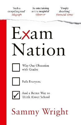 Exam Nation: Why Our Obsession with Grades Fails Everyone – and a Better Way to Think About School - Sammy Wright - cover