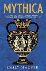 Libro in inglese Mythica: A New History of Homer’s World, Through the Women Written Out of It Emily Hauser