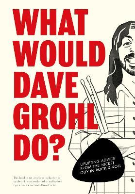 What Would Dave Grohl Do?: Uplifting advice from the nicest guy in rock & roll - Pop Press - cover