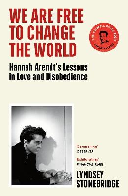 We Are Free to Change the World: Hannah Arendt’s Lessons in Love and Disobedience - Lyndsey Stonebridge - cover