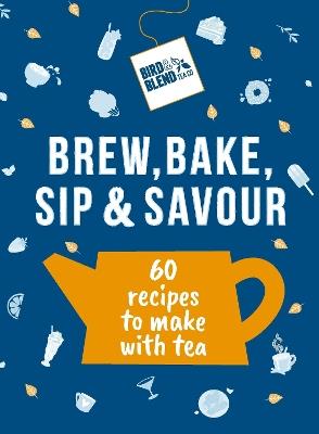 Bird & Blend’s Brew, Bake, Sip & Savour: 60 recipes to make with tea - Bird & Blend Tea Co - cover