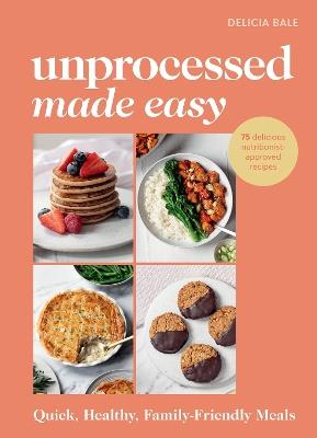 Unprocessed Made Easy: Quick, Healthy, Family-Friendly Meals - Delicia Bale - cover