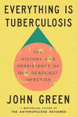 Everything Is Tuberculosis: The History and Persistence of Our Deadliest Infection - John Green - cover