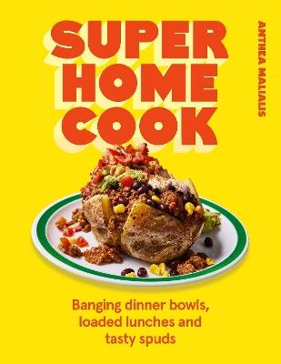 Super Home Cook: Banging dinner bowls, loaded lunches and tasty spuds to feed your family - Anthea Malialis - cover