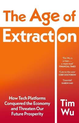 The Age of Extraction: How Tech Platforms Conquered the Economy and Threaten Our Future Prosperity - Tim Wu - cover