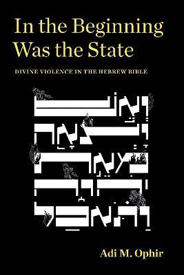 In the Beginning Was the State: Divine Violence in the Hebrew Bible - Adi M. Ophir - cover
