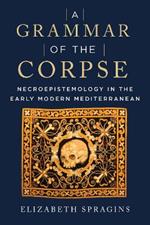 A Grammar of the Corpse: Necroepistemology in the Early Modern Mediterranean