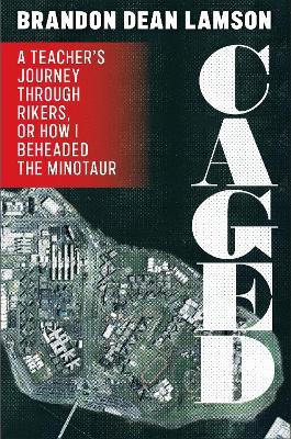Caged: A Teacher's Journey Through Rikers, or How I Beheaded the Minotaur - Brandon Dean Lamson - cover