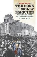 The Sons of Molly Maguire: The Irish Roots of America's First Labor War