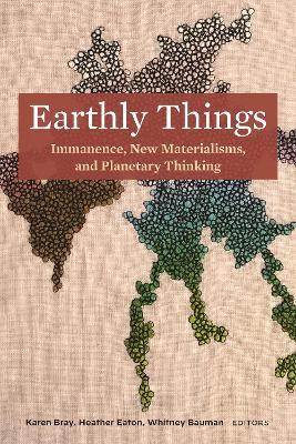Earthly Things: Immanence, New Materialisms, and Planetary Thinking - cover