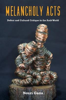Melancholy Acts: Defeat and Cultural Critique in the Arab World - Nouri Gana - cover