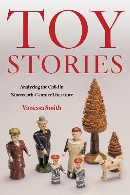 Toy Stories: Analyzing the Child in Nineteenth-Century Literature - Vanessa Smith - cover