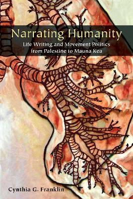 Narrating Humanity: Life Writing and Movement Politics from Palestine to Mauna Kea - Cynthia Franklin - cover