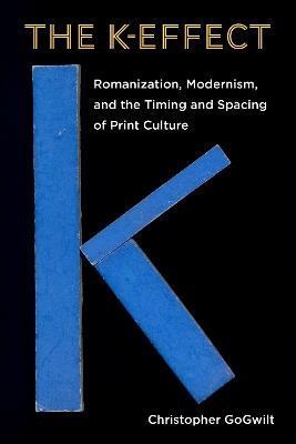 The K-Effect: Romanization, Modernism, and the Timing and Spacing of Print Culture - Christopher GoGwilt - cover