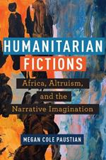 Humanitarian Fictions: Africa, Altruism, and the Narrative Imagination