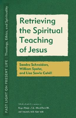 Retrieving the Spiritual Teaching of Jesus: Sandra Schneiders, William Spohn, and Lisa Sowle Cahill - cover