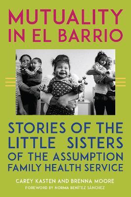 Mutuality in El Barrio: Stories of the Little Sisters of the Assumption Family Health Service - Carey Kasten,Brenna Moore - cover