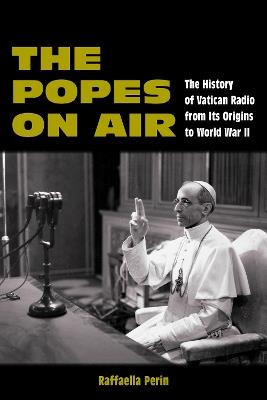 The Popes on Air: The History of Vatican Radio from Its Origins to World War II - Raffaella Perin - cover