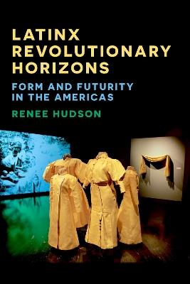Latinx Revolutionary Horizons: Form and Futurity in the Americas - Renee Hudson - cover