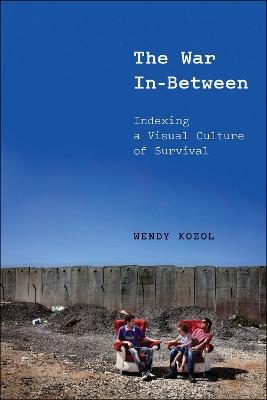 The War In-Between: Indexing a Visual Culture of Survival - Wendy Kozol - cover