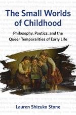 The Small Worlds of Childhood: Philosophy, Poetics, and the Queer Temporalities of Early Life