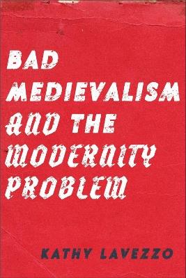 Bad Medievalism and the Modernity Problem - Kathy Lavezzo - cover