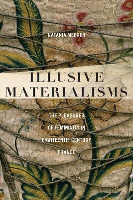 Illusive Materialisms: The Pleasures of Femininity in Eighteenth-Century France - Natania Meeker - cover