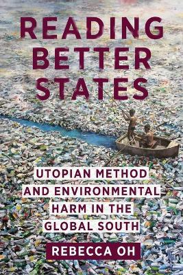 Reading Better States: Utopian Method and Environmental Harm in the Global South - Rebecca Oh - cover