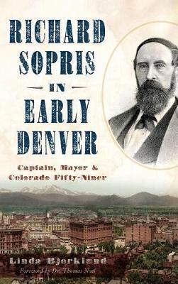 Richard Sopris in Early Denver: Captain, Mayor & Colorado Fifty-Niner - Linda Bjorklund - cover
