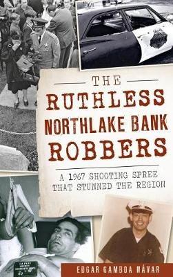 The Ruthless Northlake Bank Robbers: A 1967 Shooting Spree That Stunned the Region - Edgar Gamboa Navar - cover