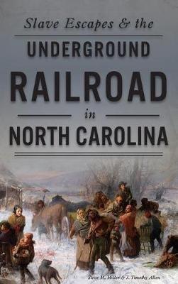 Slave Escapes & the Underground Railroad in North Carolina - Steve M Miller,J Timothy Allen - cover