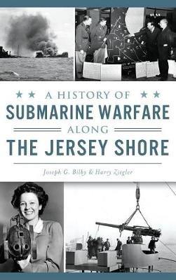 A History of Submarine Warfare Along the Jersey Shore - Joseph G Bilby,Harry Ziegler - cover