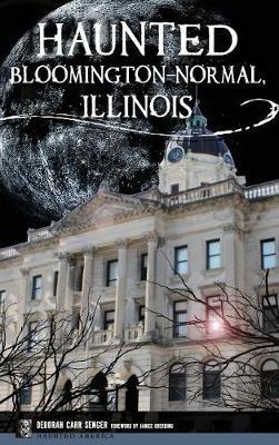 Haunted Bloomington-Normal, Illinois - Deborah Carr Senger - cover
