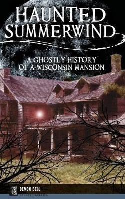 Haunted Summerwind: A Ghostly History of a Wisconsin Mansion - Devon Bell - cover