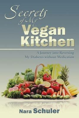Secrets of My Vegan Kitchen: A Journey into Reversing My Diabetes without Medication - Nara Schuler - cover
