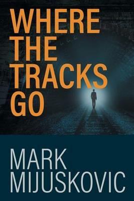 Where the Tracks Go: A Principal's Story - Mark Mijuskovic - cover
