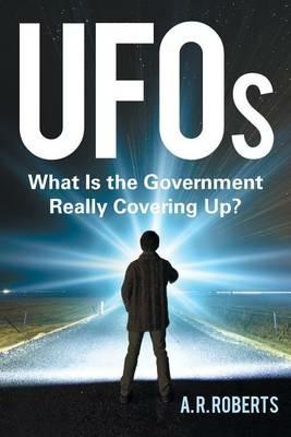 UFOs: What Is the Government Really Covering Up? - A R Roberts - cover
