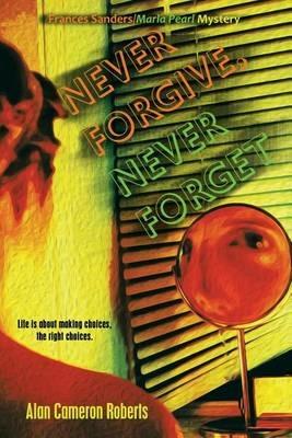 Never Forgive, Never Forget: A Frances Sanders / Marla Pearl Mystery - Alan Cameron Roberts - cover