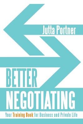 Better Negotiating: Your Training Book for Business and Private Life - Jutta Portner - cover