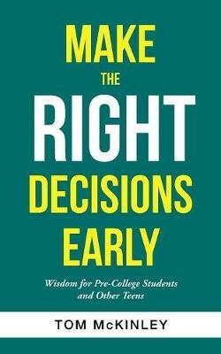 Make the Right Decisions Early: Wisdom for Pre-College Students and Other Teens - Tom McKinley - cover