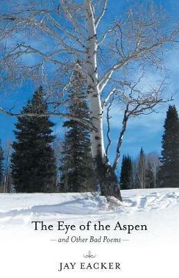 The Eye of the Aspen and Other Bad Poems - Jay Eacker - cover
